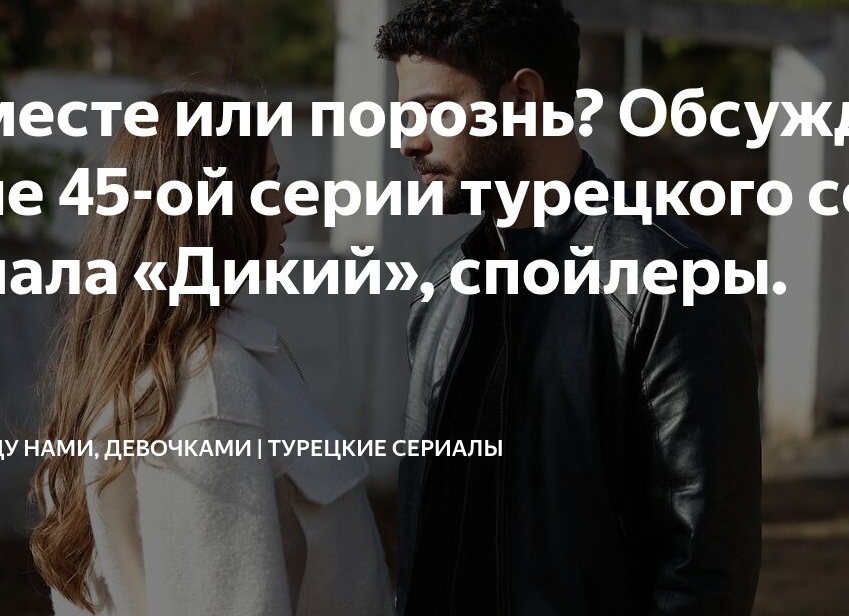 Вместе или порознь? Обсуждение 45-ой серии турецкого сериала «Дикий», спойлеры.